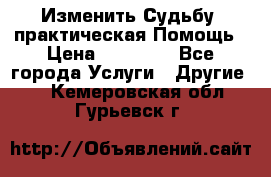 Изменить Судьбу, практическая Помощь › Цена ­ 15 000 - Все города Услуги » Другие   . Кемеровская обл.,Гурьевск г.